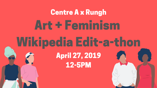 Centre A x Rungh: Art + Feminism Wikipedia Edit-a-thon