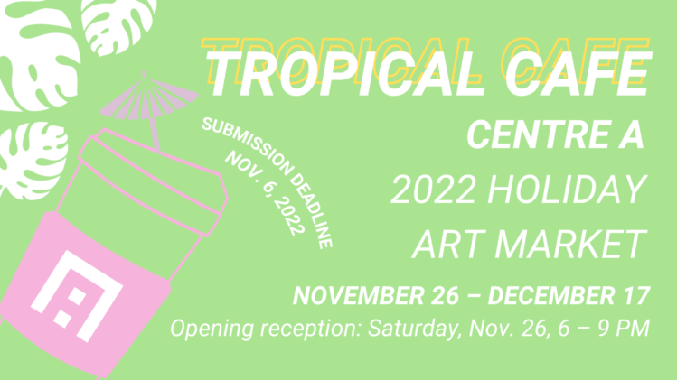 CALL FOR SUBMISSIONS – TROPICAL CAFE: 2022 CENTRE A HOLIDAY ART MARKET