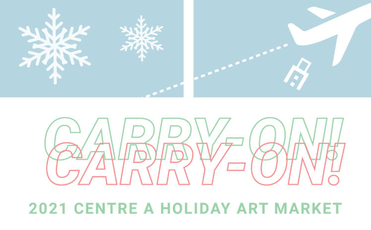 CALL FOR SUBMISSIONS - CARRY-ON! 2021 CENTRE A HOLIDAY ART MARKET